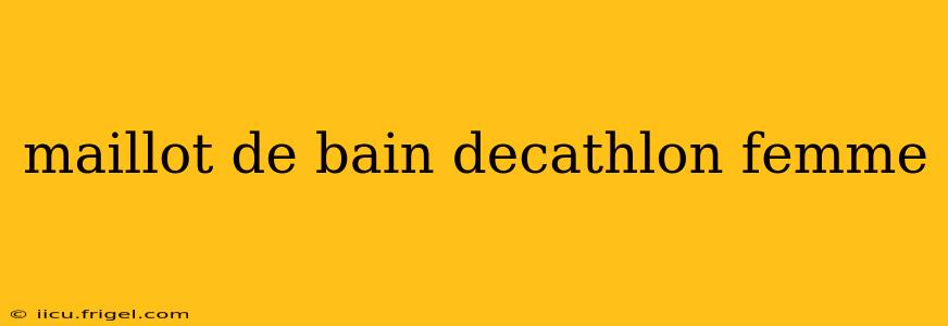 maillot de bain decathlon femme
