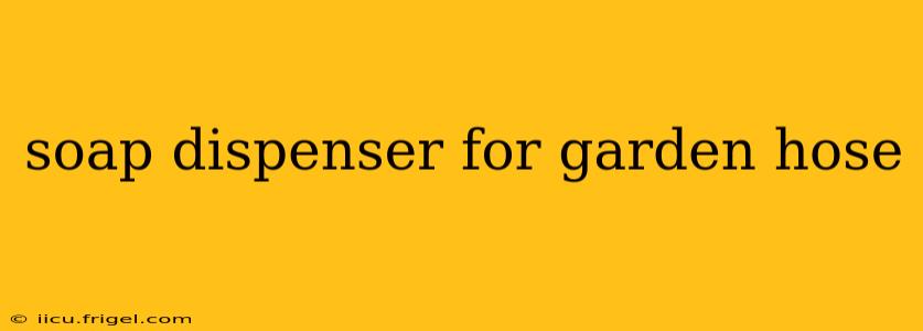 soap dispenser for garden hose