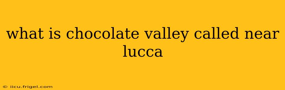 what is chocolate valley called near lucca